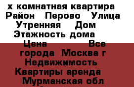 2-х комнатная квартира › Район ­ Перово › Улица ­ Утренняя  › Дом ­ 3 › Этажность дома ­ 5 › Цена ­ 35 000 - Все города, Москва г. Недвижимость » Квартиры аренда   . Мурманская обл.,Апатиты г.